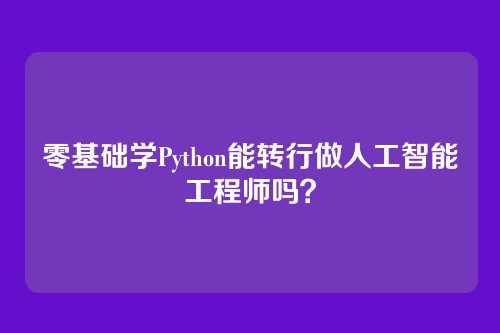 零基础学Python能转行做人工智能工程师吗？