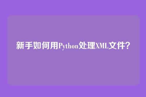 新手如何用Python处理XML文件?