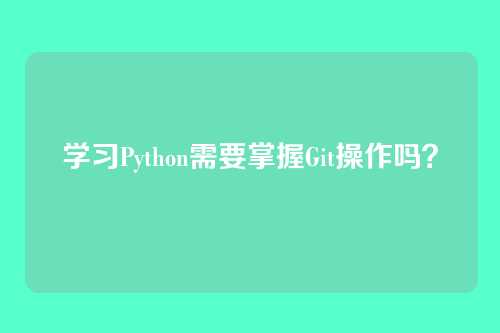 学习Python需要掌握Git操作吗？