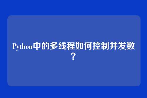 Python中的多线程如何控制并发数？