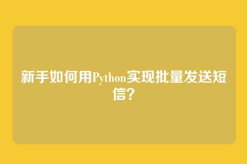 新手如何用Python实现批量发送短信？