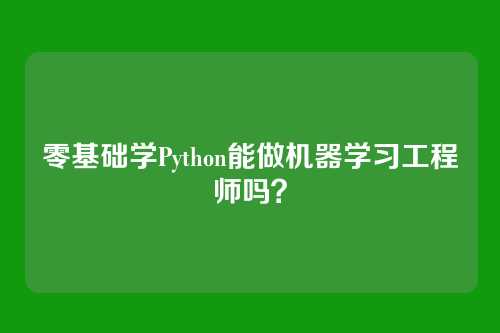 零基础学Python能做机器学习工程师吗？