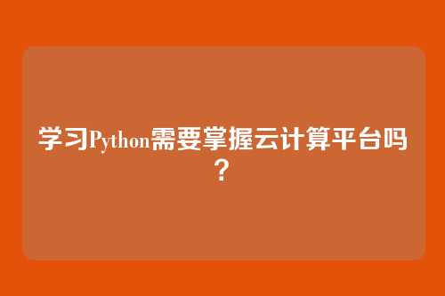 学习Python需要掌握云计算平台吗？