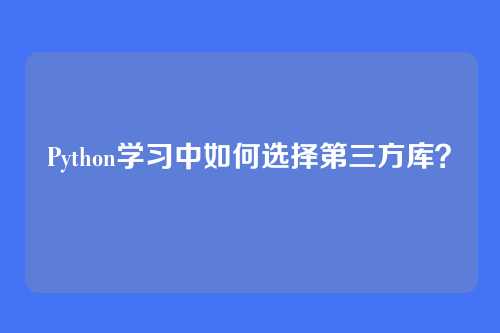 Python学习中如何选择第三方库？