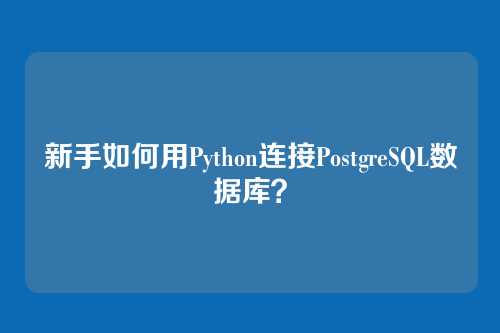 新手如何用Python连接PostgreSQL数据库？