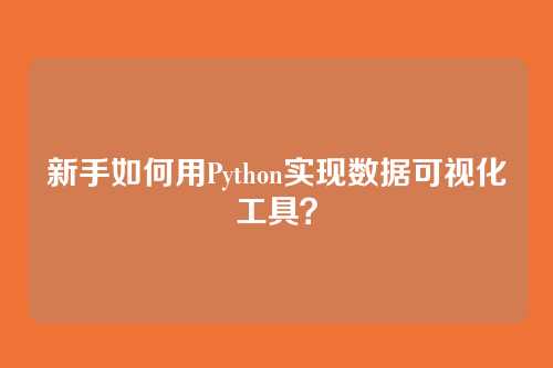 新手如何用Python实现数据可视化工具？