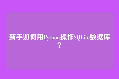 新手如何用Python操作SQLite数据库？