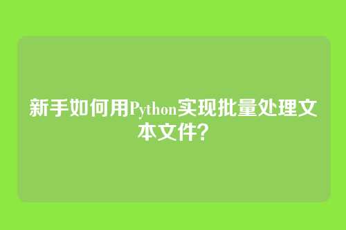 新手如何用Python实现批量处理文本文件？