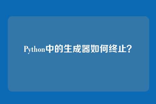 Python中的生成器如何终止？