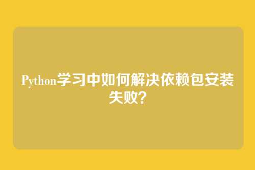 Python学习中如何解决依赖包安装失败？
