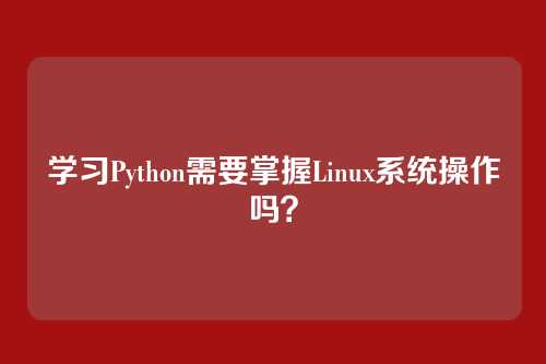 学习Python需要掌握Linux系统操作吗？