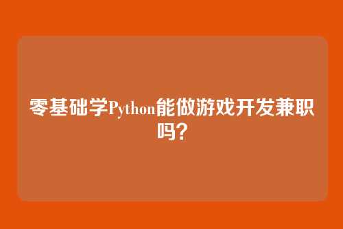 零基础学Python能做游戏开发兼职吗？