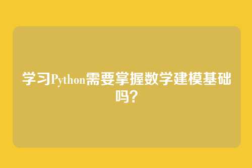 学习Python需要掌握数学建模基础吗？