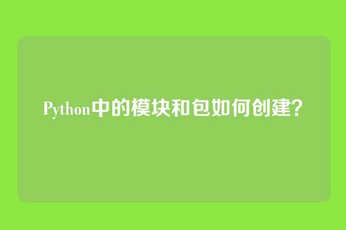 Python中的模块和包如何创建？