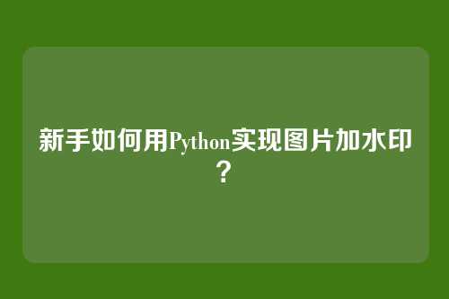 新手如何用Python实现图片加水印？