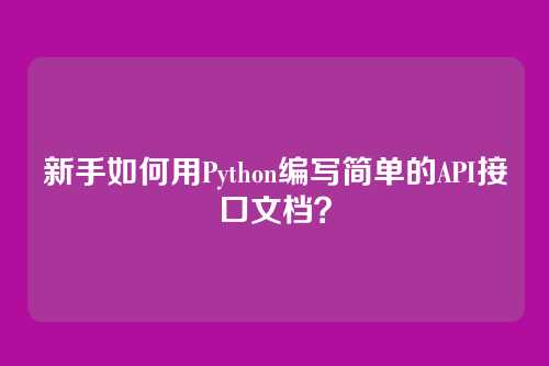 新手如何用Python编写简单的API接口文档？