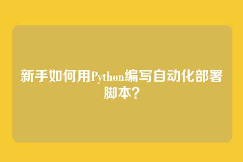 新手如何用Python编写自动化部署脚本？