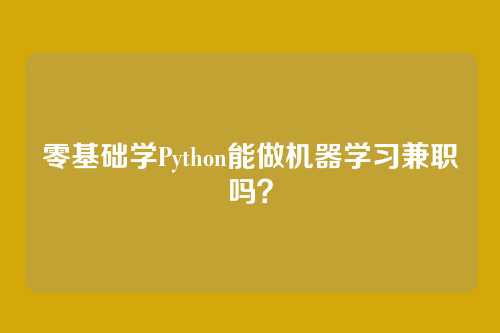 零基础学Python能做机器学习兼职吗？