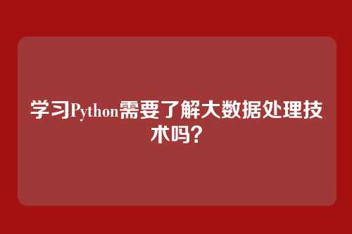 学习Python需要了解大数据处理技术吗？