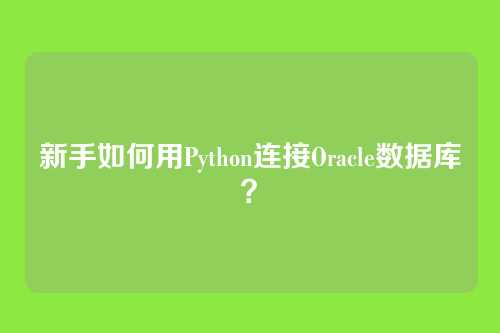 新手如何用Python连接Oracle数据库？