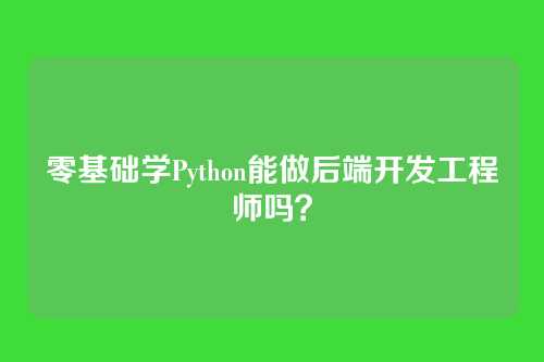 零基础学Python能做后端开发工程师吗？