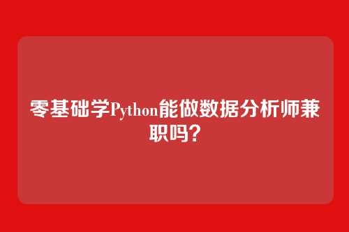 零基础学Python能做数据分析师兼职吗？