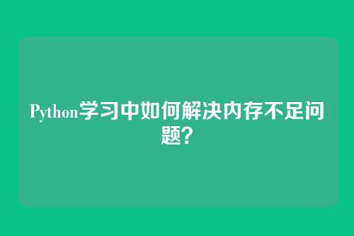 Python学习中如何解决内存不足问题？