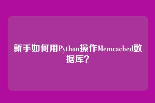 新手如何用Python操作Memcached数据库？
