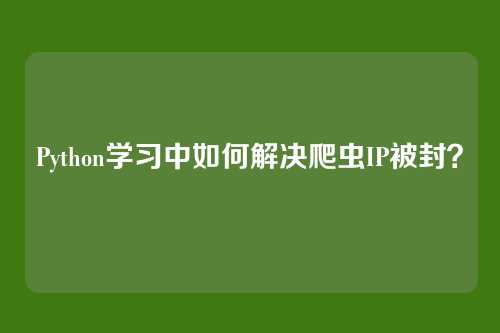 Python学习中如何解决爬虫IP被封？