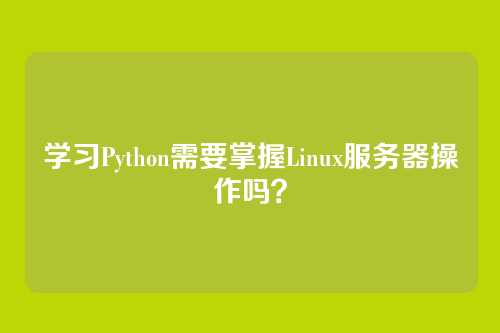 学习Python需要掌握Linux服务器操作吗？