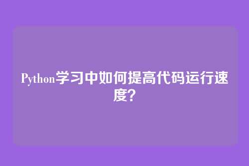 Python学习中如何提高代码运行速度？
