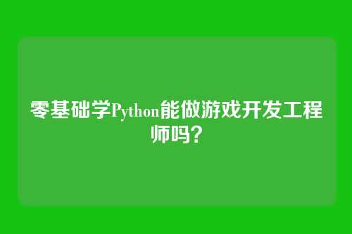 零基础学Python能做游戏开发工程师吗？