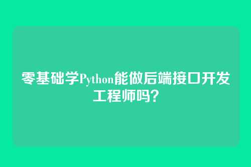 零基础学Python能做后端接口开发工程师吗？