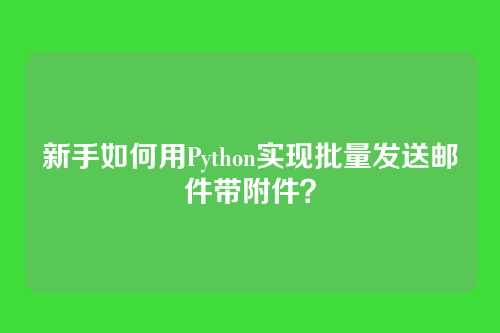 新手如何用Python实现批量发送邮件带附件？