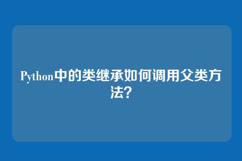 Python中的类继承如何调用父类方法？