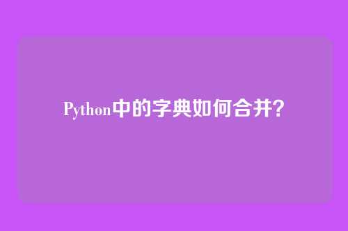 Python中的字典如何合并？