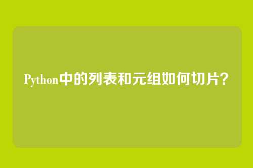 Python中的列表和元组如何切片？