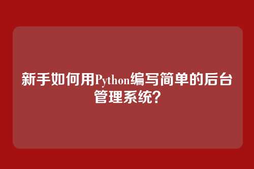 新手如何用Python编写简单的后台管理系统？
