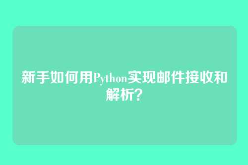 新手如何用Python实现邮件接收和解析？