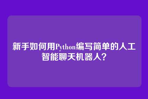 新手如何用Python编写简单的人工智能聊天机器人？