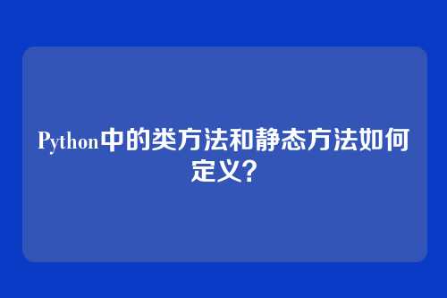 Python中的类方法和静态方法如何定义？