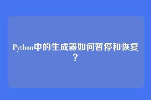 Python中的生成器如何暂停和恢复？