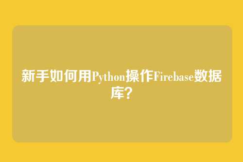 新手如何用Python操作Firebase数据库？