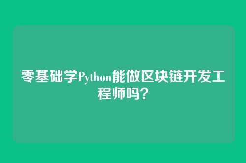 零基础学Python能做区块链开发工程师吗？