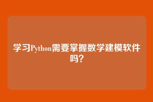 学习Python需要掌握数学建模软件吗？