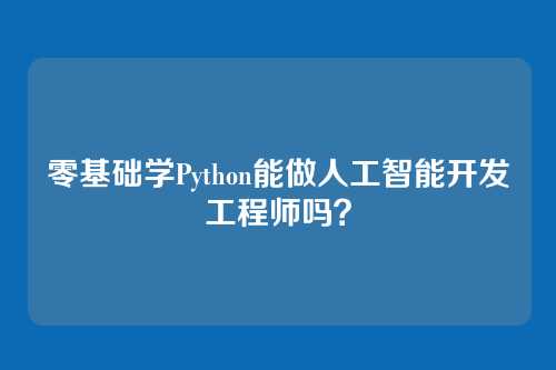 零基础学Python能做人工智能开发工程师吗？