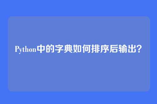 Python中的字典如何排序后输出？