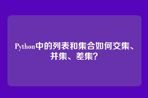 Python中的列表和集合如何交集、并集、差集？