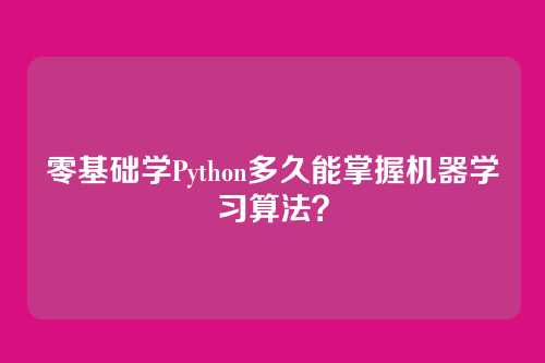 零基础学Python多久能掌握机器学习算法？