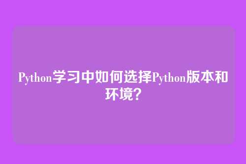 Python学习中如何选择Python版本和环境？
